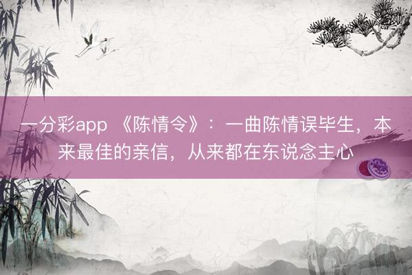 一分彩app 《陳情令》：一曲陳情誤畢生，本來最佳的親信，從來都在東說念主心