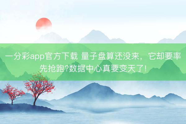 一分彩app官方下載 量子盤算還沒來，它卻要率先搶跑?數據中心真要變天了!