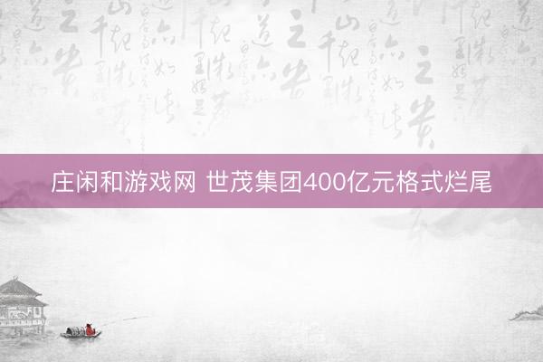 莊閑和游戲網 世茂集團400億元格式爛尾