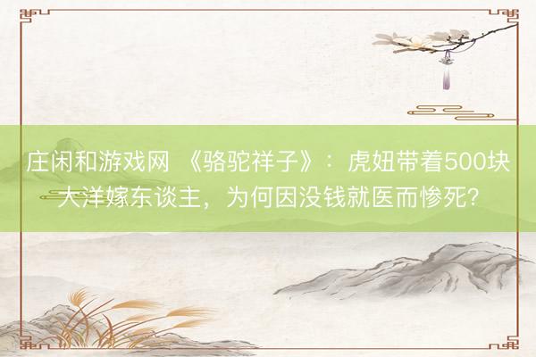 莊閑和游戲網(wǎng) 《駱駝祥子》：虎妞帶著500塊大洋嫁東談主，為何因沒錢就醫(yī)而慘死？