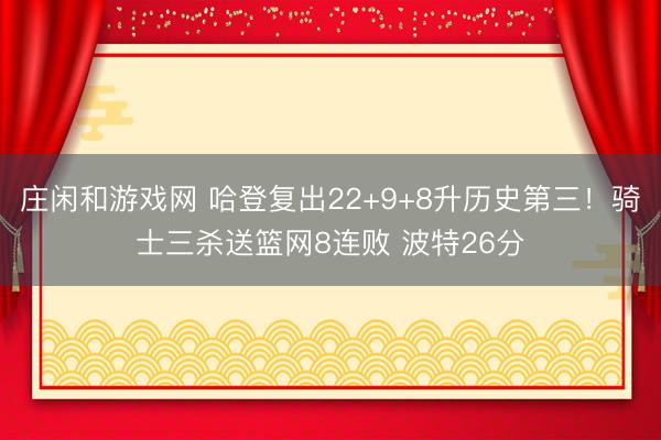 莊閑和游戲網 哈登復出22+9+8升歷史第三!騎士三殺送籃網8連敗 波特26分