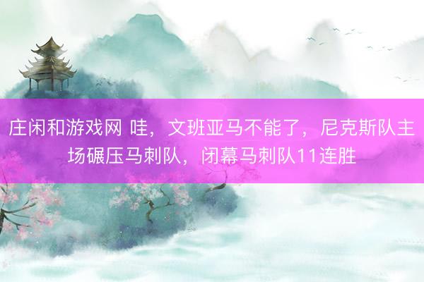 莊閑和游戲網(wǎng) 哇,文班亞馬不能了,尼克斯隊(duì)主場(chǎng)碾壓馬刺隊(duì),閉幕馬刺隊(duì)11連勝