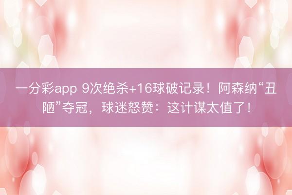 一分彩app 9次絕殺+16球破記錄！阿森納“丑陋”奪冠，球迷怒贊：這計謀太值了！