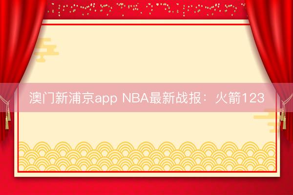 澳門新浦京app NBA最新戰報：火箭123