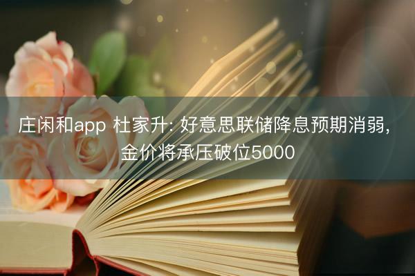 莊閑和app 杜家升: 好意思聯儲降息預期消弱， 金價將承壓破位5000